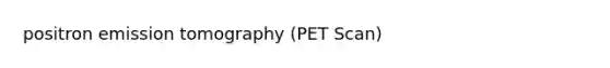 positron emission tomography (PET Scan)