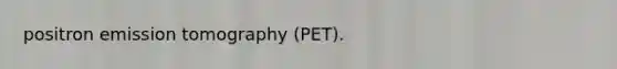 positron emission tomography (PET).