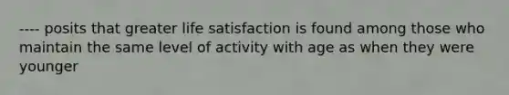 ---- posits that greater life satisfaction is found among those who maintain the same level of activity with age as when they were younger