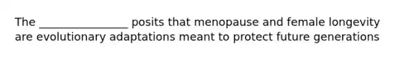 The ________________ posits that menopause and female longevity are evolutionary adaptations meant to protect future generations