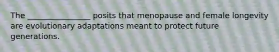 The ________________ posits that menopause and female longevity are evolutionary adaptations meant to protect future generations.