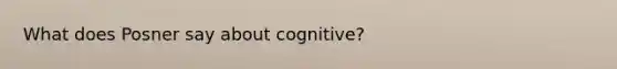 What does Posner say about cognitive?