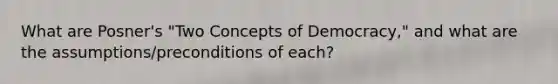 What are Posner's "Two Concepts of Democracy," and what are the assumptions/preconditions of each?