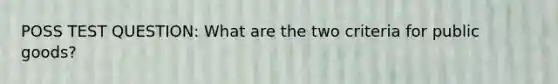 POSS TEST QUESTION: What are the two criteria for public goods?