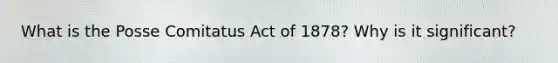 What is the Posse Comitatus Act of 1878? Why is it significant?