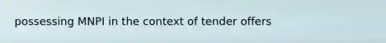 possessing MNPI in the context of tender offers