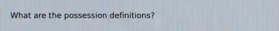 What are the possession definitions?