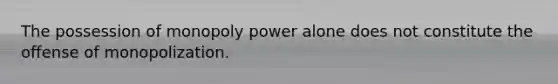The possession of monopoly power alone does not constitute the offense of monopolization.