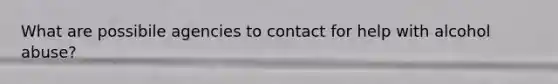 What are possibile agencies to contact for help with alcohol abuse?