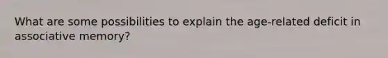 What are some possibilities to explain the age-related deficit in associative memory?