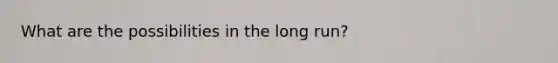 What are the possibilities in the long run?