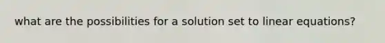 what are the possibilities for a solution set to linear equations?