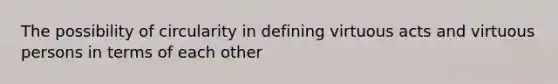 The possibility of circularity in defining virtuous acts and virtuous persons in terms of each other