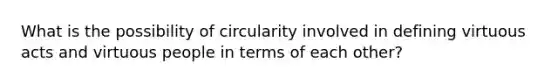 What is the possibility of circularity involved in defining virtuous acts and virtuous people in terms of each other?