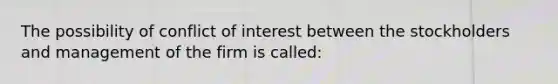 The possibility of conflict of interest between the stockholders and management of the firm is called: