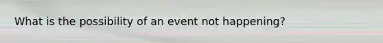 What is the possibility of an event not happening?