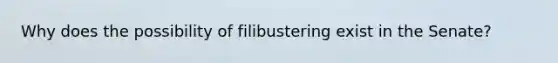 Why does the possibility of filibustering exist in the Senate?