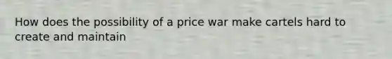 How does the possibility of a price war make cartels hard to create and maintain