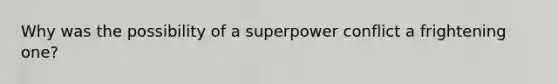 Why was the possibility of a superpower conflict a frightening one?