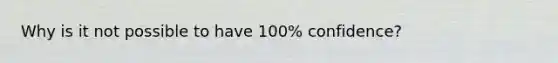 Why is it not possible to have 100% confidence?