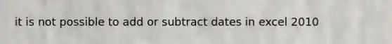 it is not possible to add or subtract dates in excel 2010