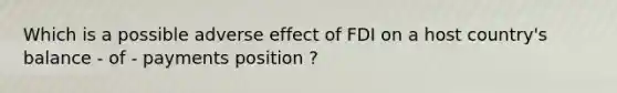 Which is a possible adverse effect of FDI on a host country's balance - of - payments position ?