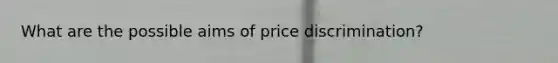 What are the possible aims of price discrimination?