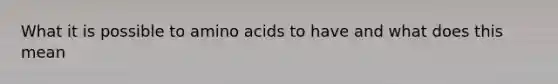 What it is possible to amino acids to have and what does this mean