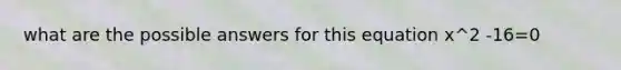 what are the possible answers for this equation x^2 -16=0