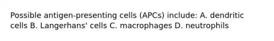 Possible antigen-presenting cells (APCs) include: A. dendritic cells B. Langerhans' cells C. macrophages D. neutrophils