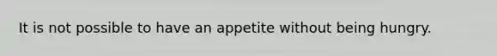 It is not possible to have an appetite without being hungry.