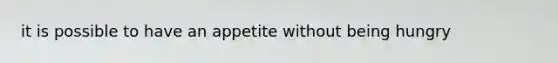 it is possible to have an appetite without being hungry