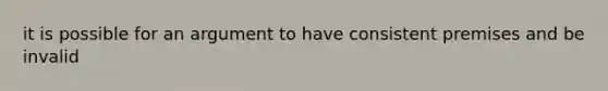 it is possible for an argument to have consistent premises and be invalid