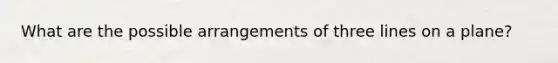 What are the possible arrangements of three lines on a plane?
