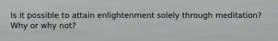 Is it possible to attain enlightenment solely through meditation? Why or why not?