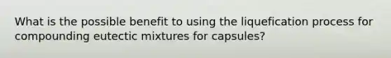 What is the possible benefit to using the liquefication process for compounding eutectic mixtures for capsules?