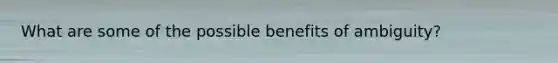 What are some of the possible benefits of ambiguity?