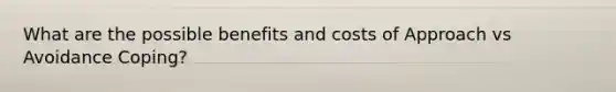 What are the possible benefits and costs of Approach vs Avoidance Coping?