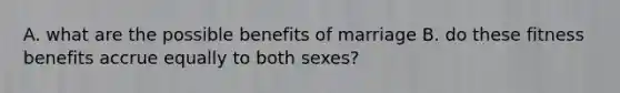 A. what are the possible benefits of marriage B. do these fitness benefits accrue equally to both sexes?