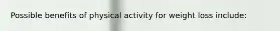 Possible benefits of physical activity for weight loss include: