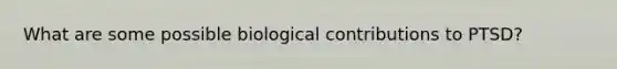 What are some possible biological contributions to PTSD?
