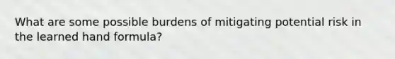 What are some possible burdens of mitigating potential risk in the learned hand formula?