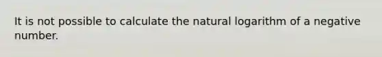 It is not possible to calculate the natural logarithm of a negative number.