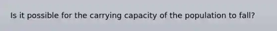 Is it possible for the carrying capacity of the population to fall?