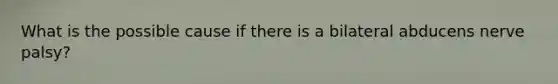 What is the possible cause if there is a bilateral abducens nerve palsy?