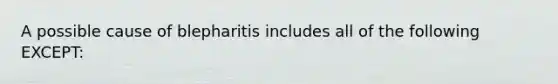 A possible cause of blepharitis includes all of the following EXCEPT: