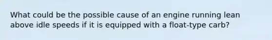 What could be the possible cause of an engine running lean above idle speeds if it is equipped with a float-type carb?