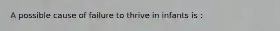 A possible cause of failure to thrive in infants is :