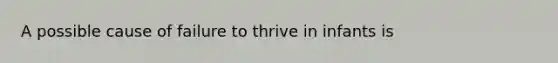 A possible cause of failure to thrive in infants is