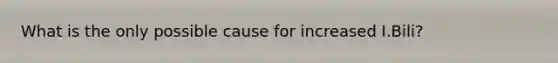 What is the only possible cause for increased I.Bili?